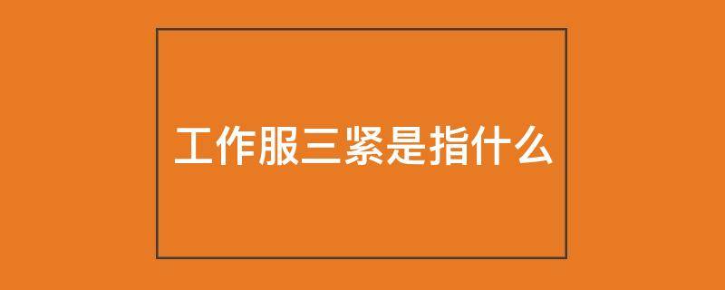 工作服三紧是指什么