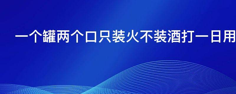 一个罐两个口只装火不装酒打一日用品