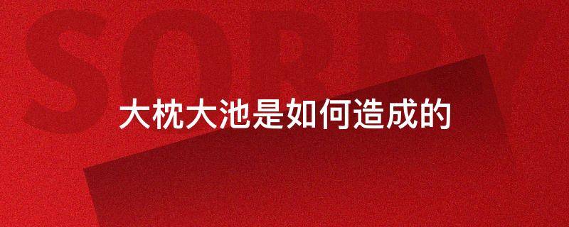 大枕大池是如何造成的