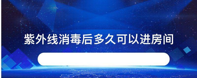 紫外线消毒后多久可以进房间