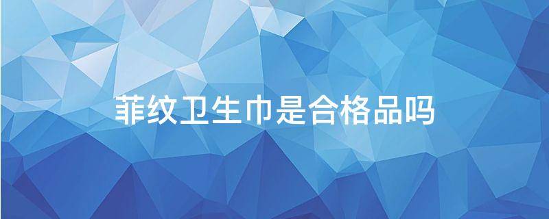 菲纹卫生巾是合格品吗