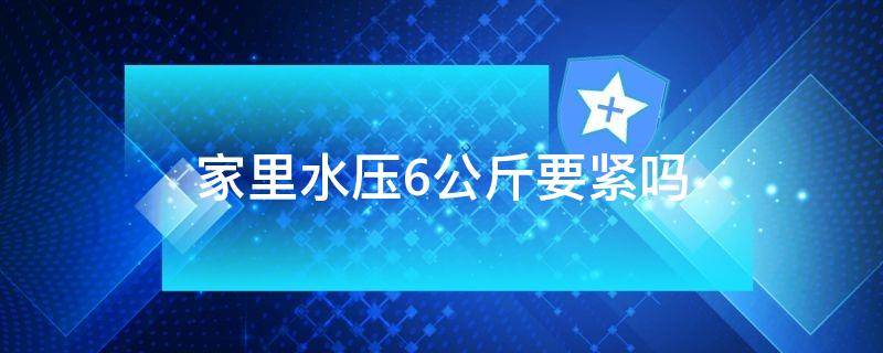 家里水压6公斤要紧吗