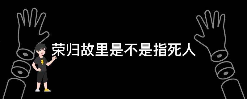 荣归故里是不是指死人