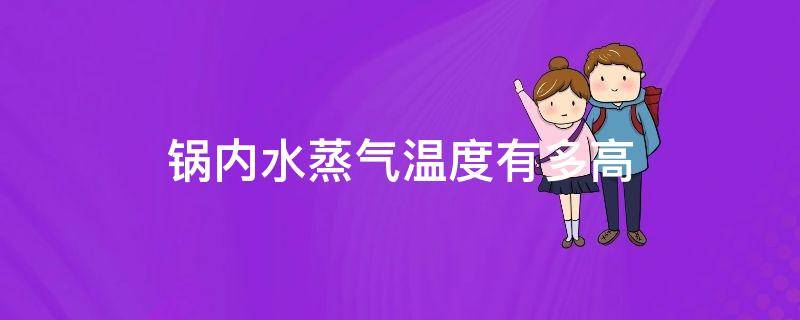 锅内水蒸气温度有多高