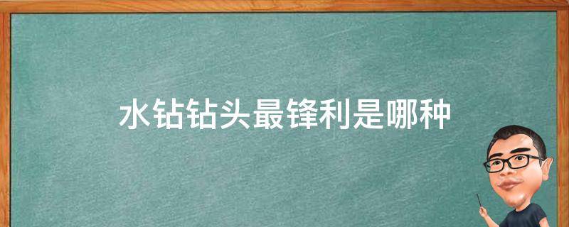 水钻钻头最锋利是哪种