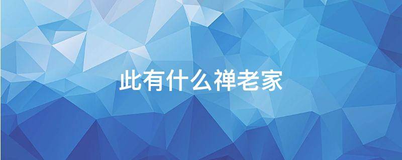此有什么禅老家