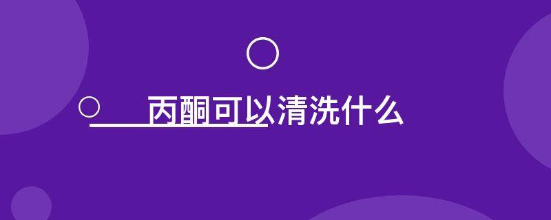 丙酮可以清洗什么