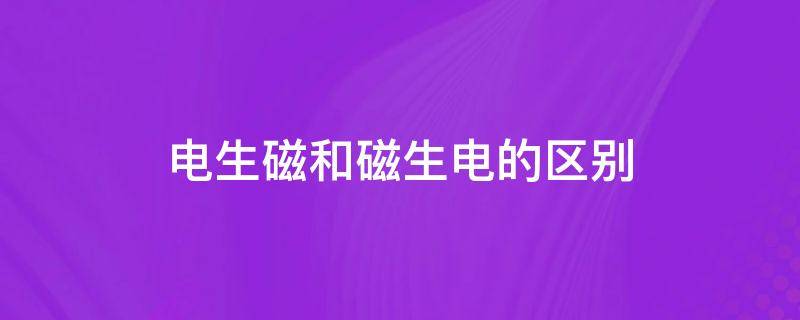 电生磁和磁生电的区别