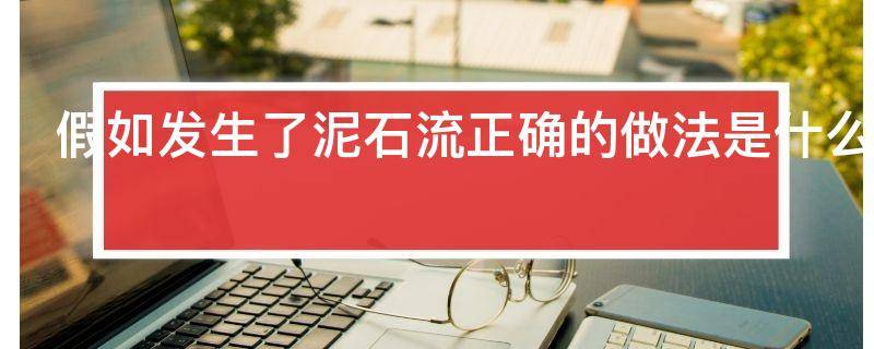 假如发生了泥石流正确的做法是什么