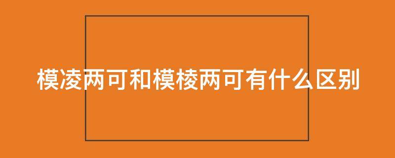 模凌两可和模棱两可有什么区别