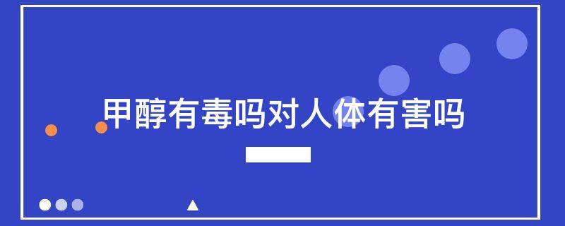 甲醇有毒吗 对人体有害吗