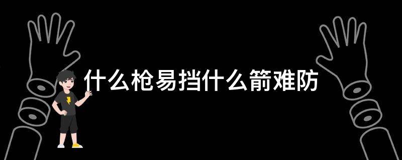 什么枪易挡什么箭难防