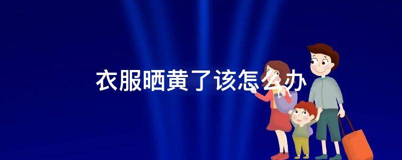 衣服晒黄了该怎么办