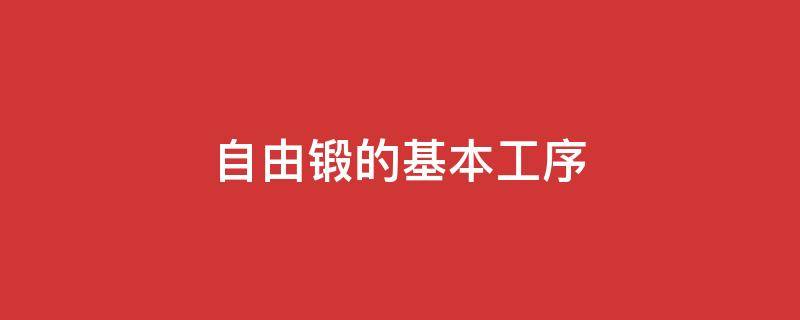 自由锻的基本工序