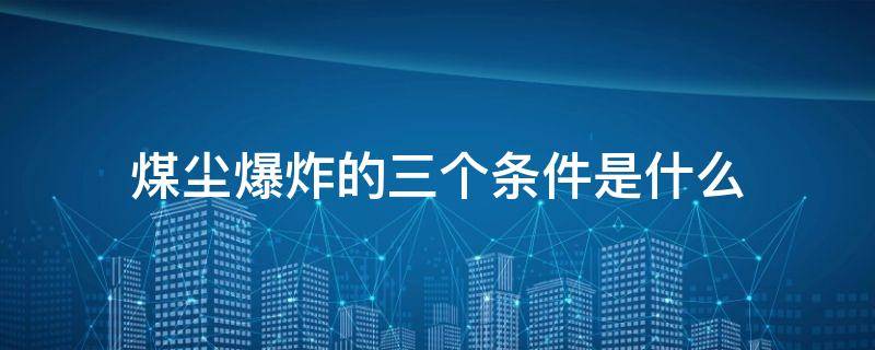 煤尘爆炸的三个条件是什么
