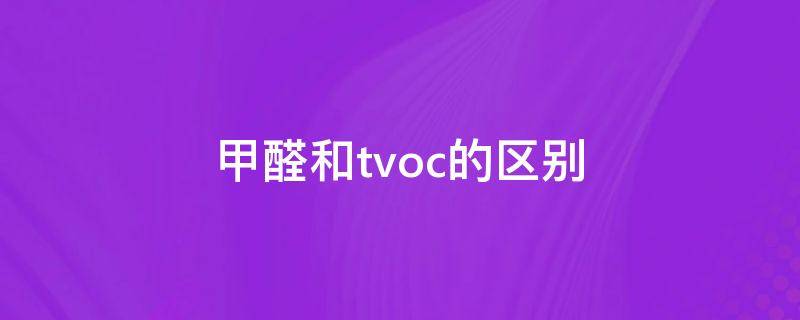 甲醛和tvoc的区别