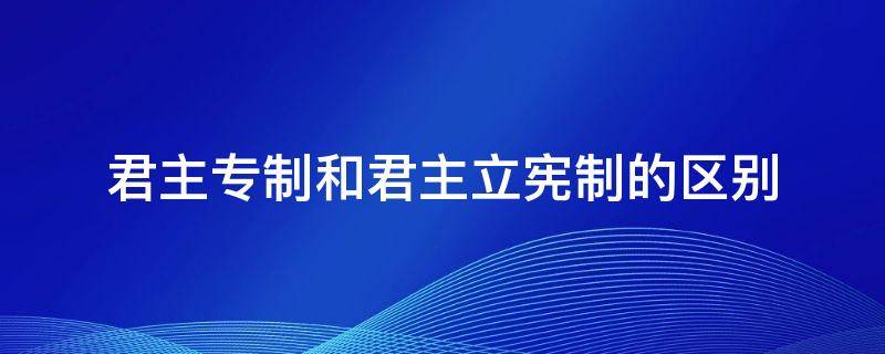 君主专制和君主立宪制的区别