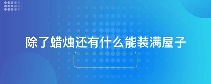 除了蜡烛还有什么能装满屋子