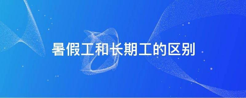 暑假工和长期工的区别