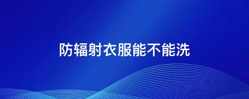 防辐射衣服能不能洗