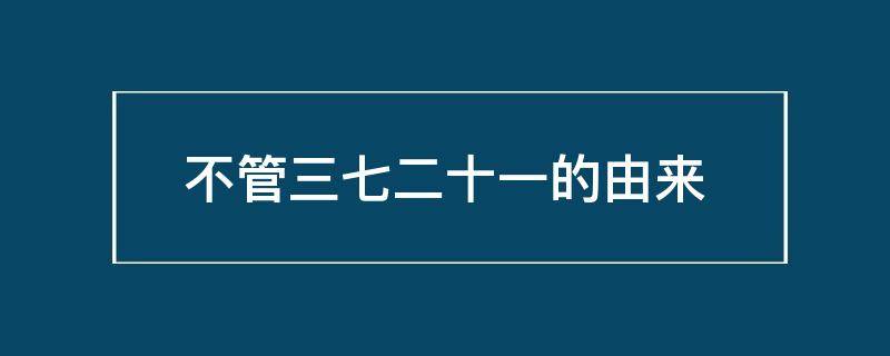 不管三七二十一的由来