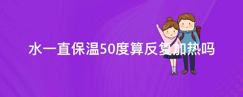 水一直保温50度算反复加热吗