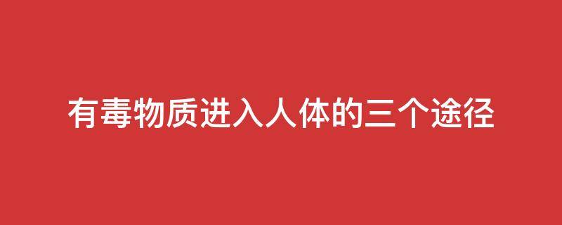 有毒物质进入人体的三个途径