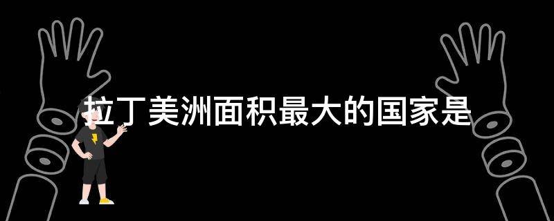 拉丁美洲面积最大的国家是