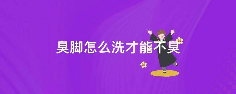 臭脚怎么洗才能不臭