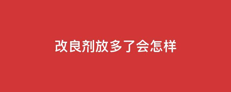 改良剂放多了会怎样