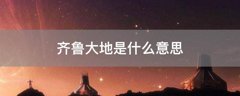 齐鲁大地是什么意思