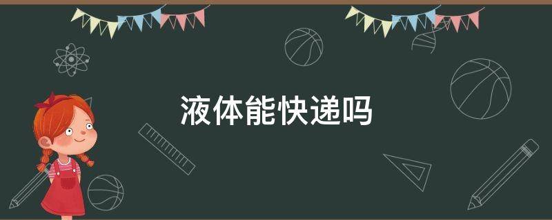 液体能快递吗