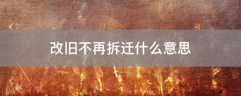 改旧不再拆迁什么意思