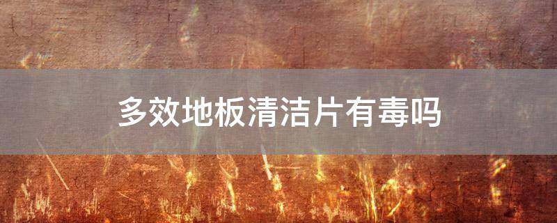 多效地板清洁片有毒吗