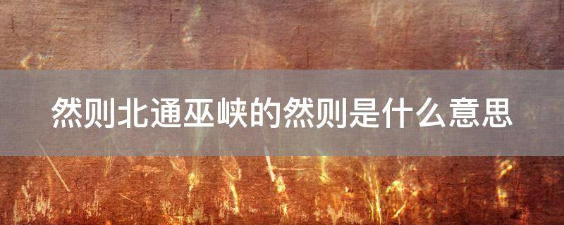 然则北通巫峡的然则是什么意思