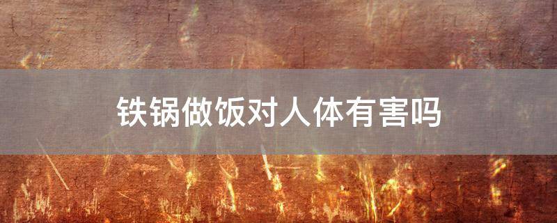 铁锅做饭对人体有害吗