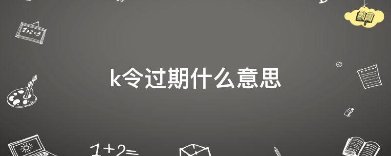 k令过期什么意思