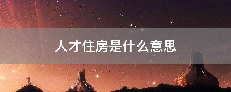 人才住房是什么意思