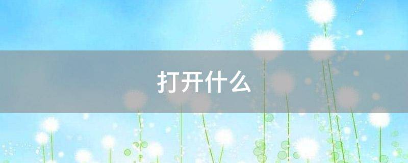 打开什么