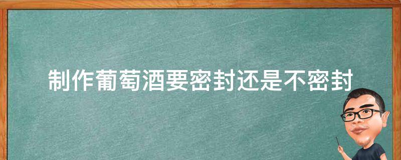 制作葡萄酒要密封还是不密封