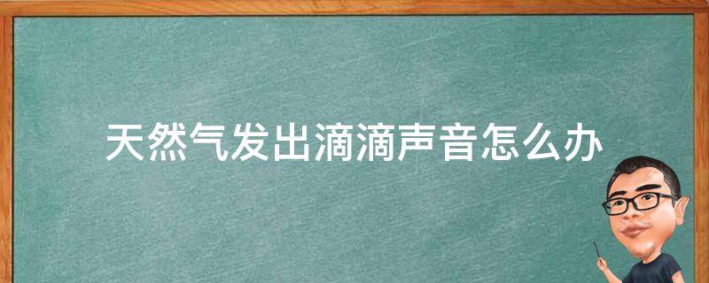 天然气发出滴滴声音怎么办