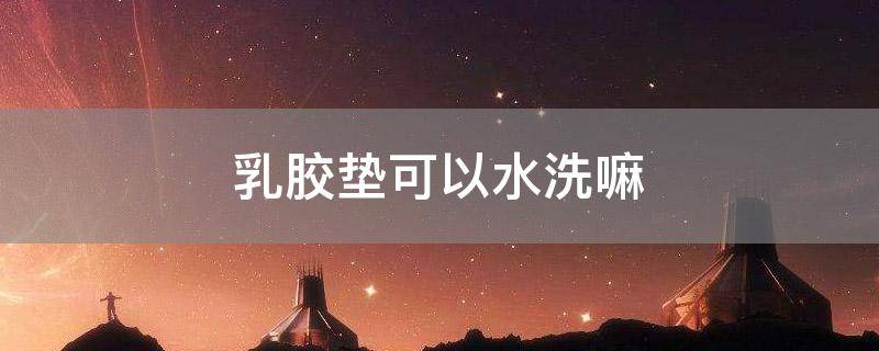 乳胶垫可以水洗嘛