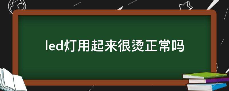 led灯用起来很烫正常吗