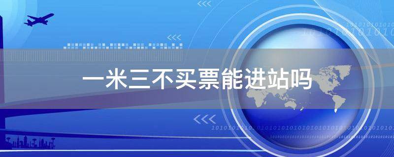 一米三不买票能进站吗