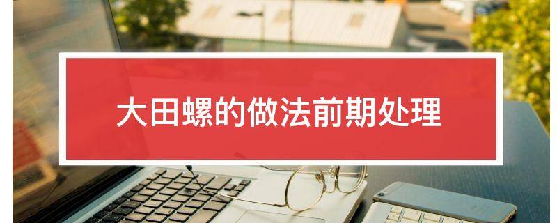 大田螺的做法前期处理