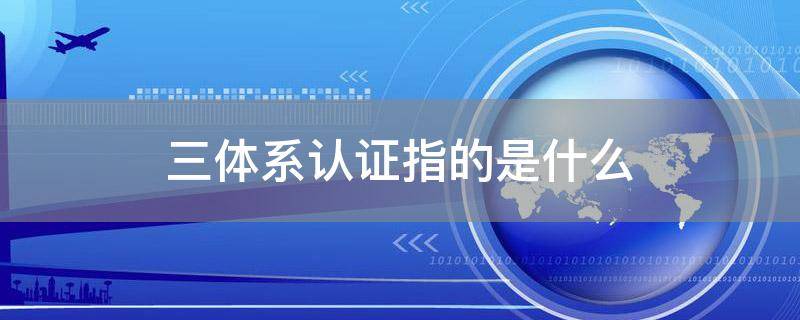 三体系认证指的是什么