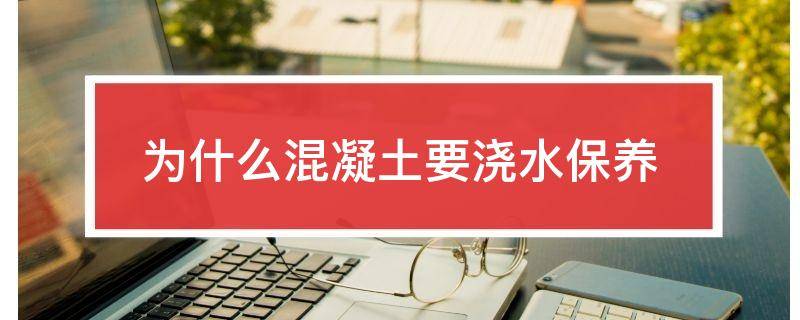 为什么混凝土要浇水保养
