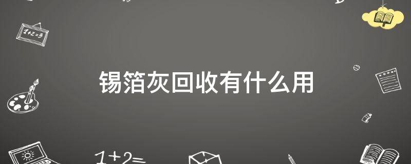 锡箔灰回收有什么用