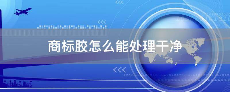 商标胶怎么能处理干净