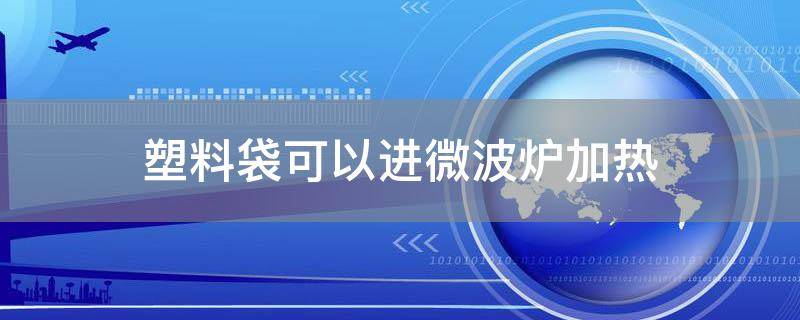 塑料袋可以进微波炉加热